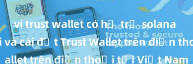 ví trust wallet có hỗ trợ solana không Cách tải và cài đặt Trust Wallet trên điện thoại tại Việt Nam