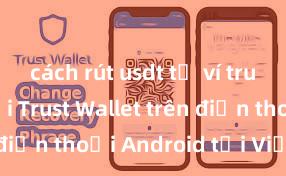 cách rút usdt từ ví trust Cách tải Trust Wallet trên điện thoại Android tại Việt Nam